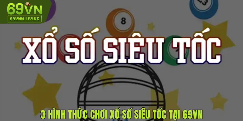 3+ hình thức chơi xổ số Siêu Tốc tại 69VN phổ biến