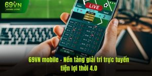 69VN Mobile – Nền Tảng Giải Trí Trực Tuyến Tiện Lợi Mới Nhất