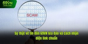 Sự Thật Tin Đồn 69VN Lừa Đảo Và Cách Nhận Diện Link Chuẩn