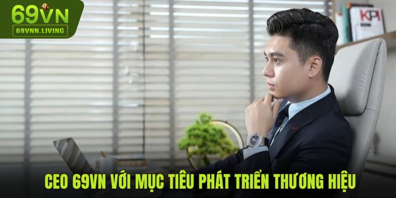 CEO 69VN với mục tiêu phát triển thương hiệu