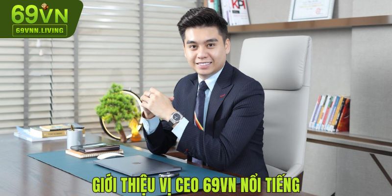 Giới thiệu về vị CEO 69VN nổi tiếng