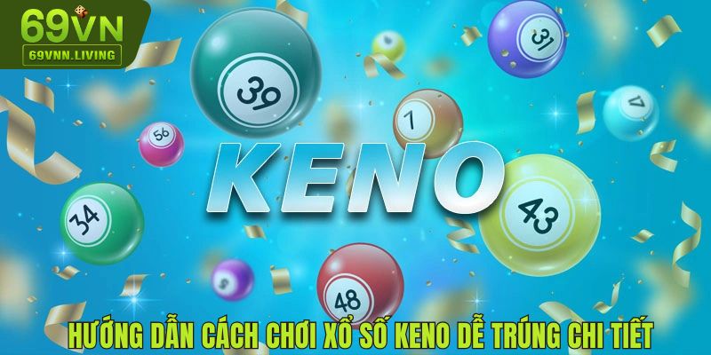 Hướng dẫn cách chơi xổ số Keno dễ trúng chi tiết nhất