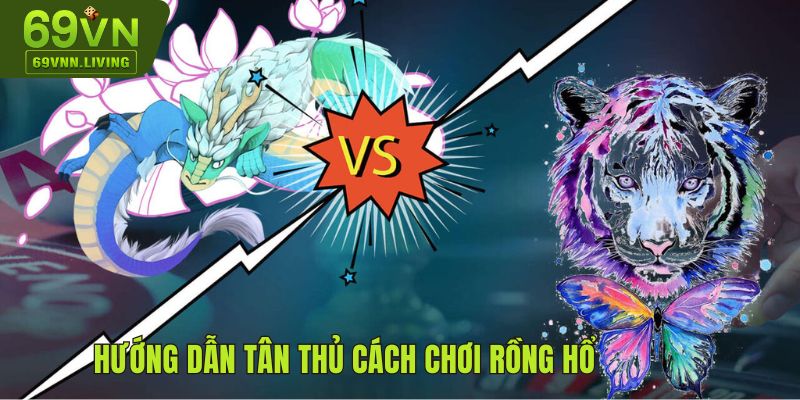 Hướng dẫn tân thủ cách chơi Rồng Hổ đơn giản