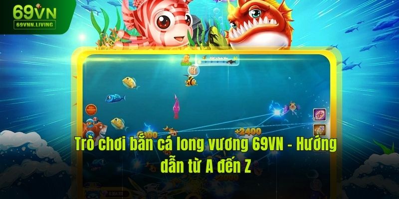 Game Bắn Cá Long Vương 69VN – Hướng Dẫn Từ A Đến Z