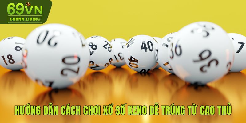 Cách chơi xổ số Keno dễ trúng từ cao thủ