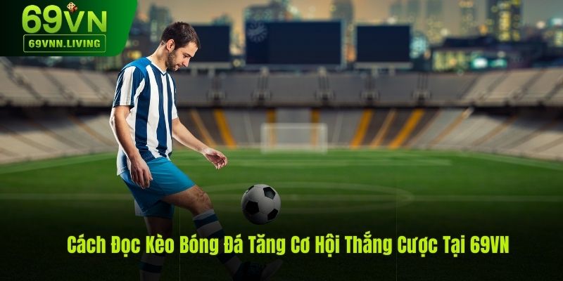 Cách Đọc Kèo Bóng Đá và Tăng Cơ Hội Thắng Cược Tại 69VN