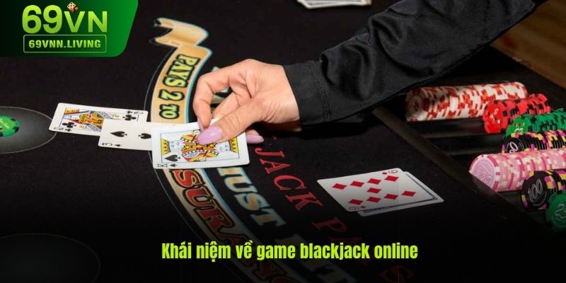 Khái niệm game blackjack online là gì?