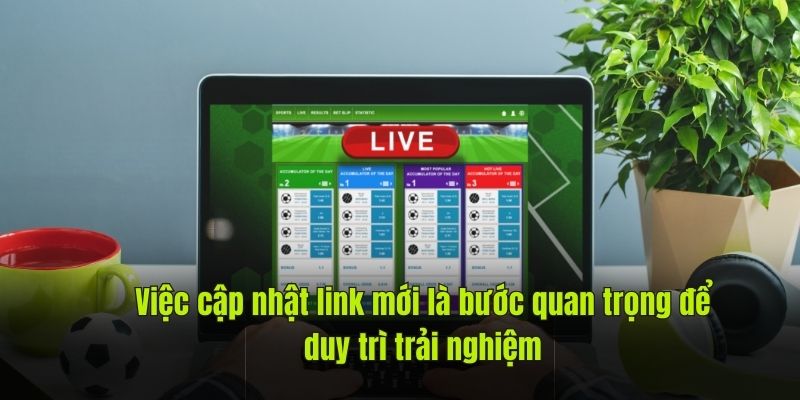 Việc cập nhật link mới là bước quan trọng để duy trì trải nghiệm