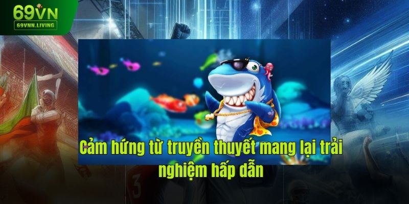 Cảm hứng từ truyền thuyết mang lại trải nghiệm hấp dẫn