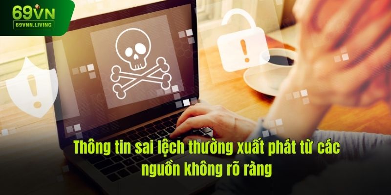 Thông tin sai lệch thường xuất phát từ các nguồn không rõ ràng