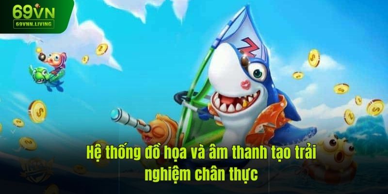 Hệ thống đồ họa và âm thanh tạo trải nghiệm chân thực